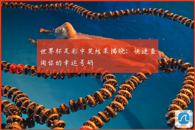 世界杯足彩中奖结果揭晓：快速查询你的幸运号码