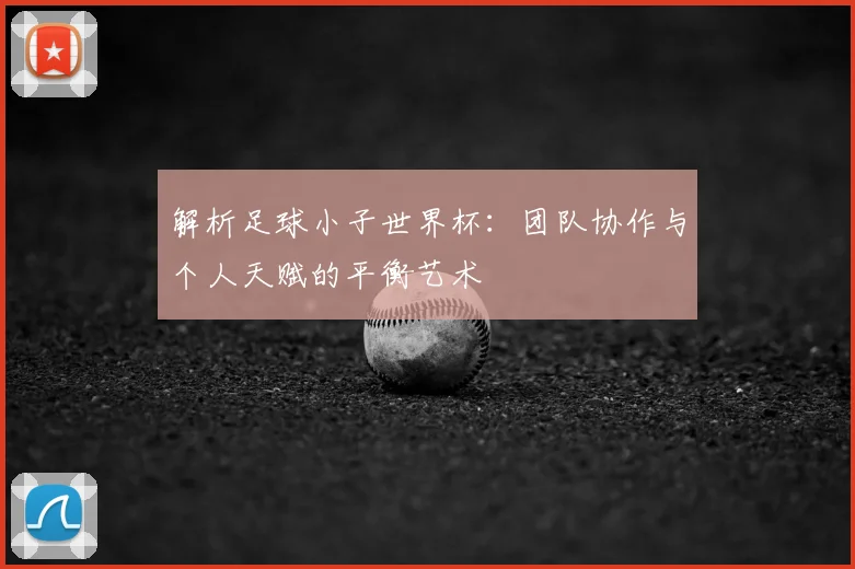 解析足球小子世界杯：团队协作与个人天赋的平衡艺术