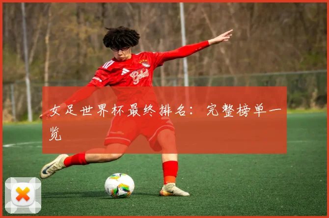 女足世界杯最终排名:完整榜单一览