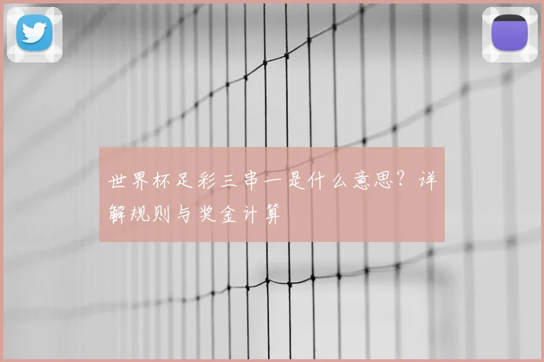 世界杯足彩三串一是什么意思？详解规则与奖金计算