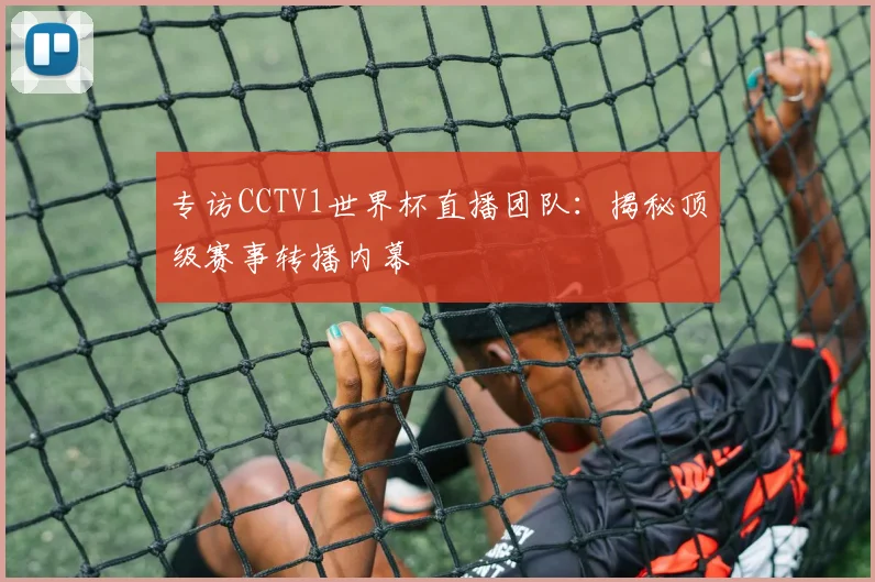 专访CCTV1世界杯直播团队:揭秘顶级赛事转播内幕