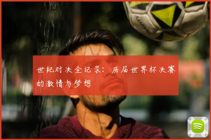世纪对决全记录:历届世界杯决赛的激情与梦想