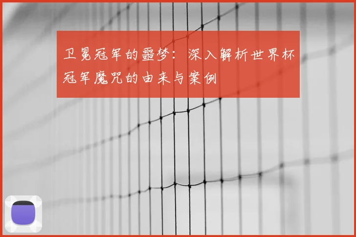 卫冕冠军的噩梦：深入解析世界杯冠军魔咒的由来与案例