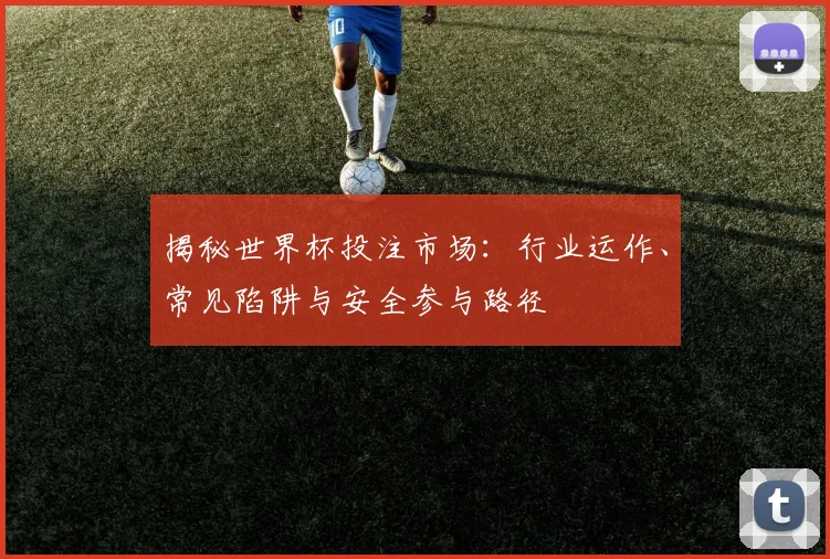 揭秘世界杯投注市场：行业运作、常见陷阱与安全参与路径