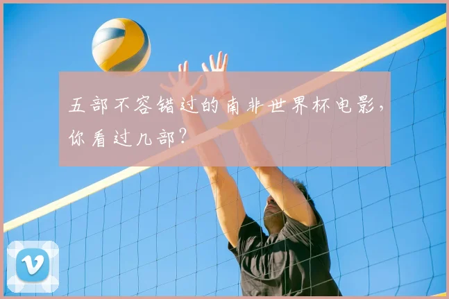 五部不容错过的南非世界杯电影,你看过几部?