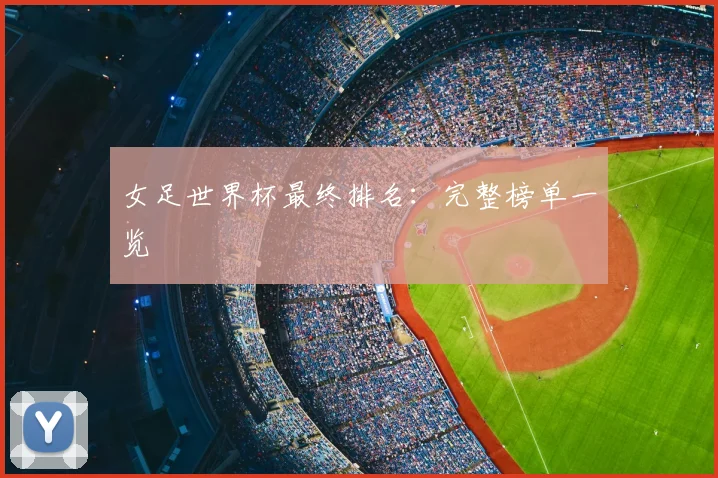 女足世界杯最终排名:完整榜单一览