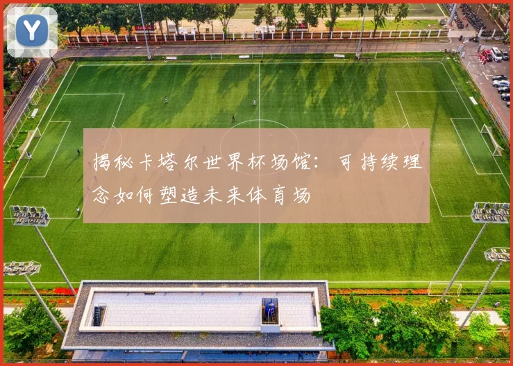 揭秘卡塔尔世界杯场馆:可持续理念如何塑造未来体育场