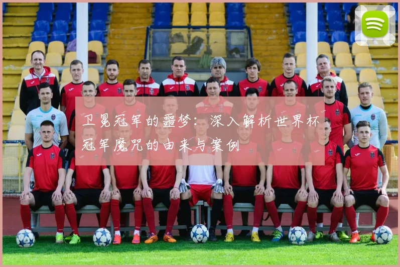 卫冕冠军的噩梦：深入解析世界杯冠军魔咒的由来与案例